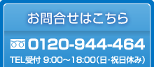 tel:0120-944-464 TEL受付 9:00～18:00（日・祝日休み）